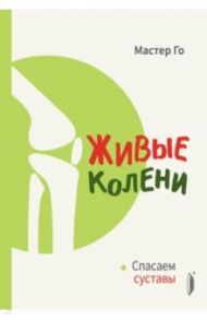 Живые колени. Спасаем суставы / Мастер Го