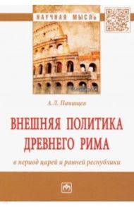 Внешняя политика Древнего Рима в период царей и ранней республики. Монография / Панищев Алексей Леонидович