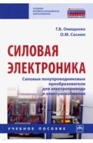 Силовая электроника. Силовые полупроводниковые преобразователи для электропривода и электроснабжения / Онищенко Георгий Борисович, Соснин Олег Михайлович