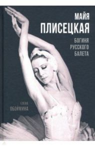 Майя Плисецкая. Богиня русского балета / Обоймина Елена Николаевна