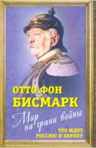 Мир на грани войны. Что ждет Россию и Европу? / Бисмарк Отто фон