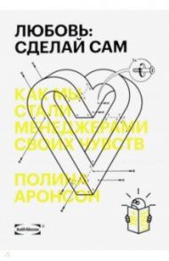 Любовь. Сделай сам. Как мы стали менеджерами своих чувств / Аронсон Полина