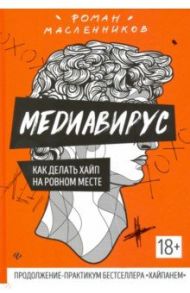 Медиавирус: как делать хайп на ровном месте / Масленников Роман Михайлович