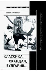 Классика, скандал, Булгарин… Статьи и материалы по социологии и истории русской литературы / Рейтблат Абрам Ильич