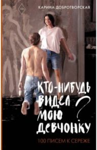 Кто-нибудь видел мою девчонку? 100 писем к Сереже / Добротворская Карина Анатольевна