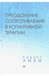 Преодоление сопротивления в когнитивной терапии / Лихи Роберт