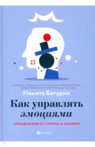 Как управлять эмоциями. Упражнения от страха и паники / Батурин Никита Валерьевич