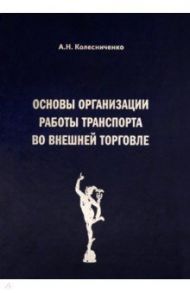 Основы организации работы транспорта во внешней торговле / Колесниченко Анатолий Николаевич