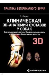 Клиническая 3D-анатомия суставов у собак. Визуальная диагностика. Предрасположенность к патологиям / Перис Сальвадор Климент, Ревириего Рафаэль Раторре, Костлин Роберто