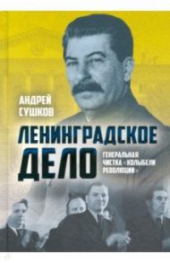 «Ленинградское дело». Генеральная чистка "колыбели революции" / Сушков Андрей Валерьевич