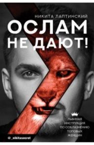 Ослам не дают! Львиная инструкция по соблазнению топовых женщин / Лаптинский Никита Александрович