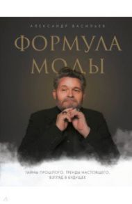 Формула моды. Тайны прошлого, тренды настоящего, взгляд в будущее / Васильев Александр Александрович