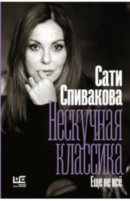 Нескучная классика. Еще не всё / Спивакова Сати Зарэевна
