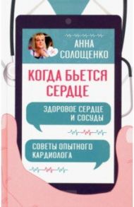 Когда бьется сердце. Здоровое сердце и сосуды. Советы опытного кардиолога / Солощенко Анна