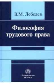 Философия трудового права. Монография / Лебедев Владимир Максимович