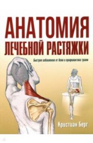 Анатомия лечебной растяжки. Быстрое избавление от боли и профилактика травм / Берг Кристиан