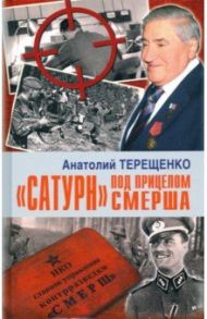 "Сатурн" под прицелом СМЕРША / Терещенко Анатолий Степанович