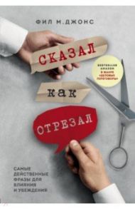 Сказал как отрезал. Самые действенные фразы для влияния и убеждения / Джонс Фил М.