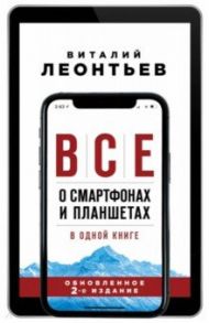 Все о смартфонах и планшетах в одной книге / Леонтьев Виталий Петрович