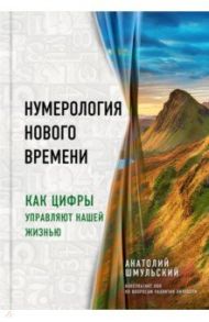 Нумерология нового времени. Как цифры управляют нашей жизнью / Шмульский Анатолий Васильевич