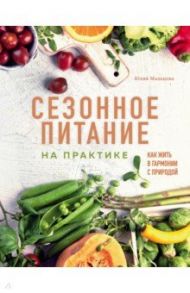 Сезонное питание на практике. Как жить в гармонии с природой / Мальцева Юлия