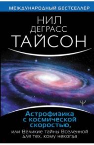 Астрофизика с космической скоростью, или Великие тайны Вселенной для для тех, кому некогда / Тайсон Нил Деграсс