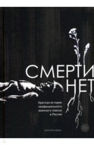 Смерти нет. Краткая история неофициального военного поиска в России
