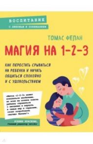 Магия на 1-2-3. Как перестать срываться на ребенка и начать общаться спокойно и с удовольствием / Фелан Томас