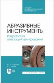 Абразивные инструменты. Разработка операций шлифования. Учебное пособие. СПО / Юрьев Валентин Григорьевич, Зубарев Юрий Михайлович