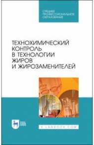 Технохимический контроль в технологии жиров и жирозаменителей. Учебное пособие. СПО / Рудаков Олег Борисович, Полянский Константин Константинович, Королькова Н. В.