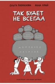 Домашнее насилие. Так будет не всегда / Размахова Ольга Леонидовна, Край Анна