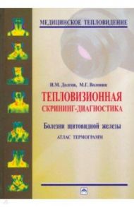Тепловизионная скрининг-диагностика. Болезни щитовидной железы. Атлас термограмм / Долгов Игорь Маратович, Воловик Михаил Григорьевич