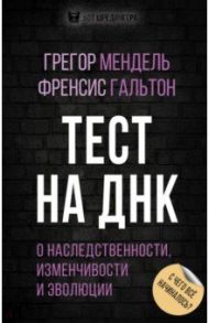 Тест на ДНК. С чего все начиналось? О наследственности, изменчивости и эволюции / Мендель Грегор Иоганн, Гальтон Френсис
