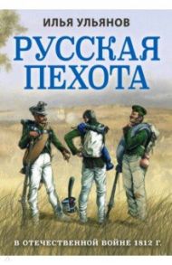 Русская пехота в Отечественной войне 1812 г. / Ульянов Илья Эрнстович