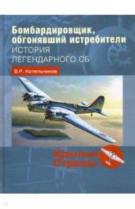 Бомбардировщик, обгонявший истребители. История легендарного СБ / Котельников Владимир Ростиславович