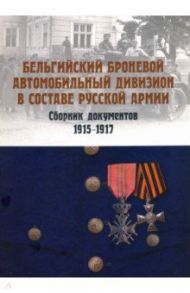 Бельгийский броневой автомобильный дивизион в составе русской армии. Сборник документов 1915–1917 гг / Васильев А. А.