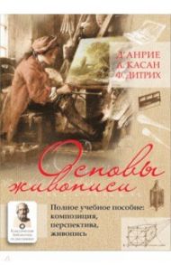 Основы живописи. Полное учебное пособие. Композиция, перспектива, живопись / Д`Анрие, Дитрих Ф., Касан А.
