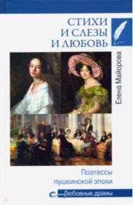 Стихи и слезы и любовь. Поэтессы пушкинской эпохи / Майорова Елена Ивановна
