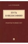Путь в философию. Работы разных лет. Монография / Чумаков Александр Николаевич