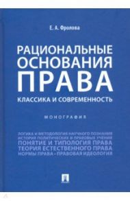 Рациональные основания права. Классика и современность. Монография / Фролова Елизавета Александровна