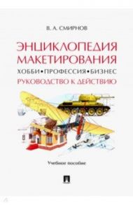 Энциклопедия макетирования. Хобби - Профессия - Бизнес. Руководство к действию. Учебное пособие / Смирнов Валерий Александрович