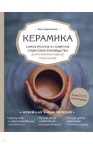 Керамика. Самое полное и понятное пошаговое руководство для начинающих гончаров / Дудниченко Анна Алексеевна