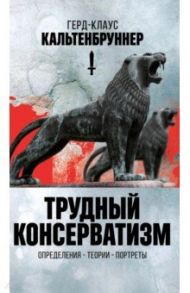 Трудный консерватизм. Определения -теории-портреты / Кальтенбруннер Герд-Клаус