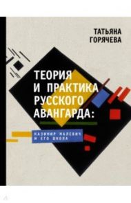 Теория и практика русского авангарда. Казимир Малевич и его школа / Горячева Татьяна Васильевна