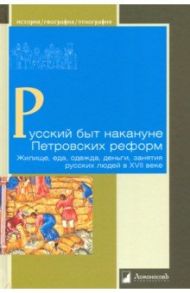 Русский быт накануне Петровских реформ. Жилище, еда, одежда, деньги, занятия русских людей в XVII в. / Вдовина Людмила Николаевна, Громов Геннадий Герасимович, Жегалова Серафима Кузьминична