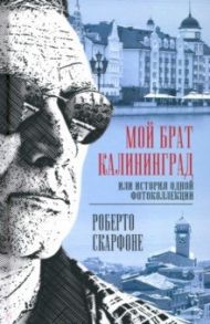 Мой брат Калининград, или История одной фотоколлекции / Скарфоне Роберто