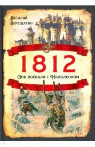 1812. Они воевали с Наполеоном / Верещагин Василий Васильевич