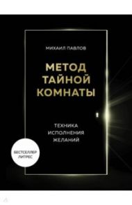 Метод Тайной Комнаты. Техника исполнения желаний / Павлов Михаил Геннадьевич