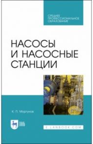 Насосы и насосные станции. Учебное пособие / Моргунов Константин Петрович