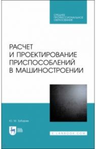 Расчет и проектирование приспособлений в машиностроении. СПО / Зубарев Юрий Михайлович